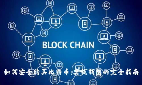 如何安全购买比特币：离线钱包的完全指南