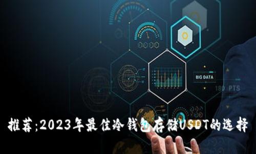 推荐：2023年最佳冷钱包存储USDT的选择